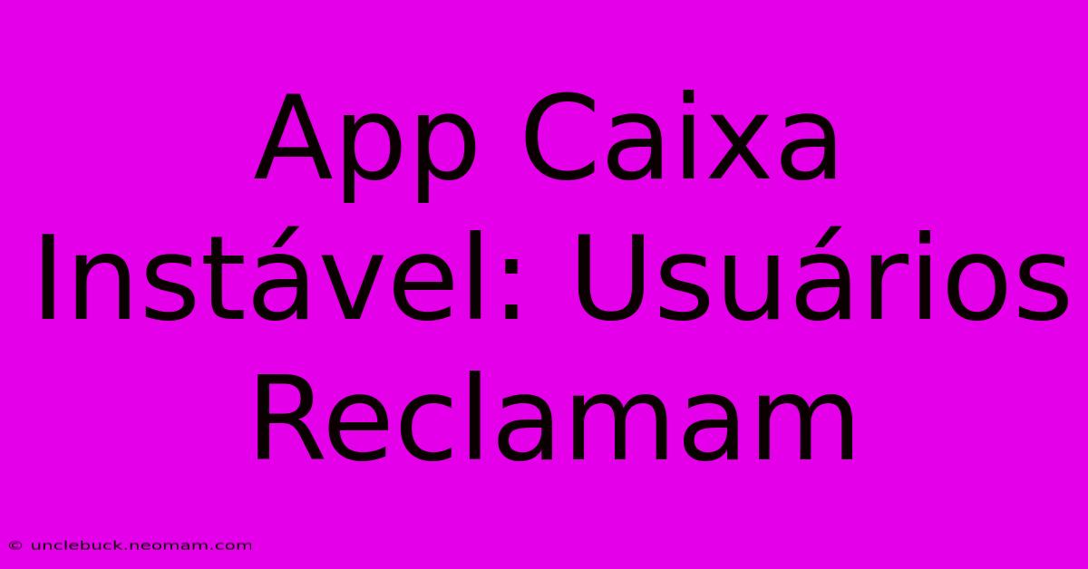 App Caixa Instável: Usuários Reclamam