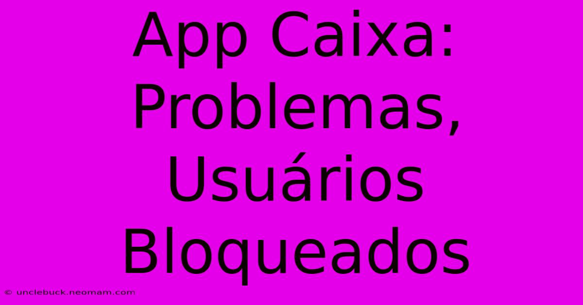 App Caixa: Problemas, Usuários Bloqueados 