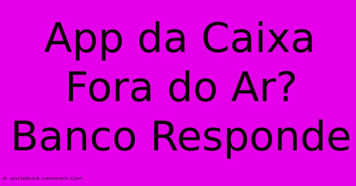 App Da Caixa Fora Do Ar? Banco Responde