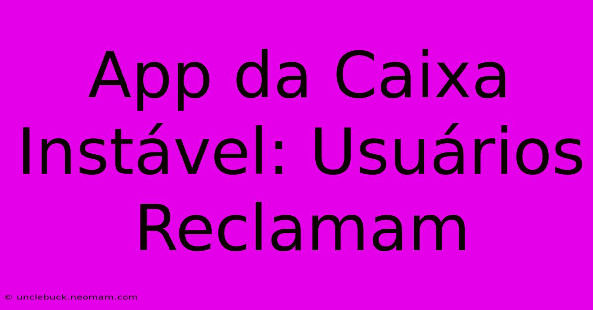 App Da Caixa Instável: Usuários Reclamam