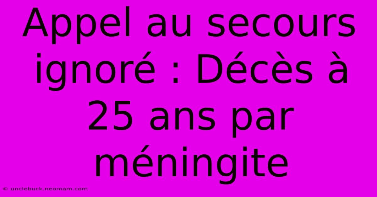 Appel Au Secours Ignoré : Décès À 25 Ans Par Méningite