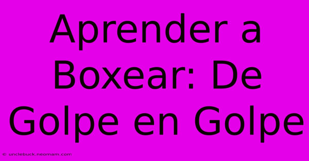 Aprender A Boxear: De Golpe En Golpe