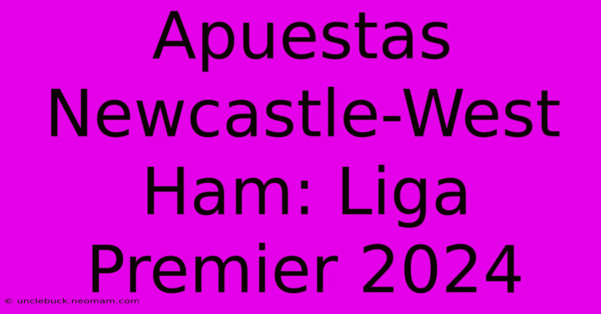 Apuestas Newcastle-West Ham: Liga Premier 2024