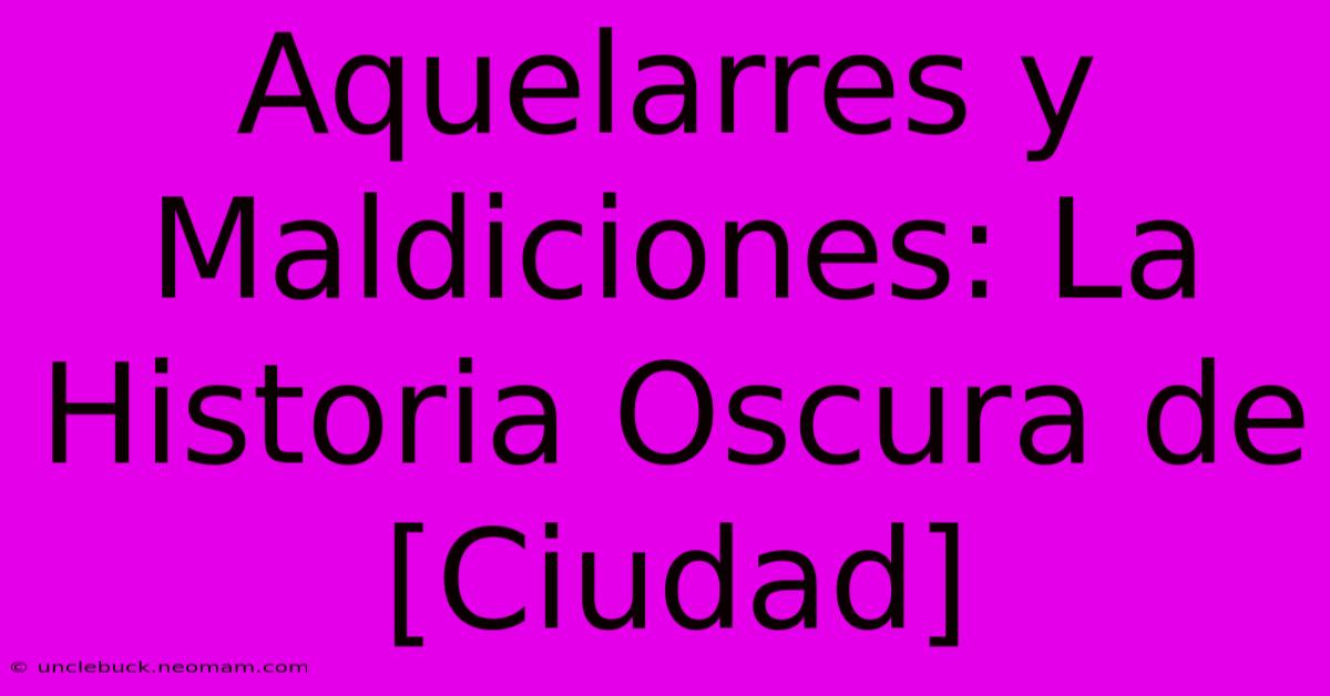 Aquelarres Y Maldiciones: La Historia Oscura De [Ciudad]