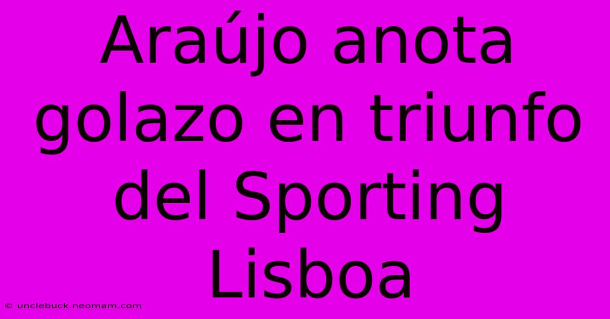 Araújo Anota Golazo En Triunfo Del Sporting Lisboa 