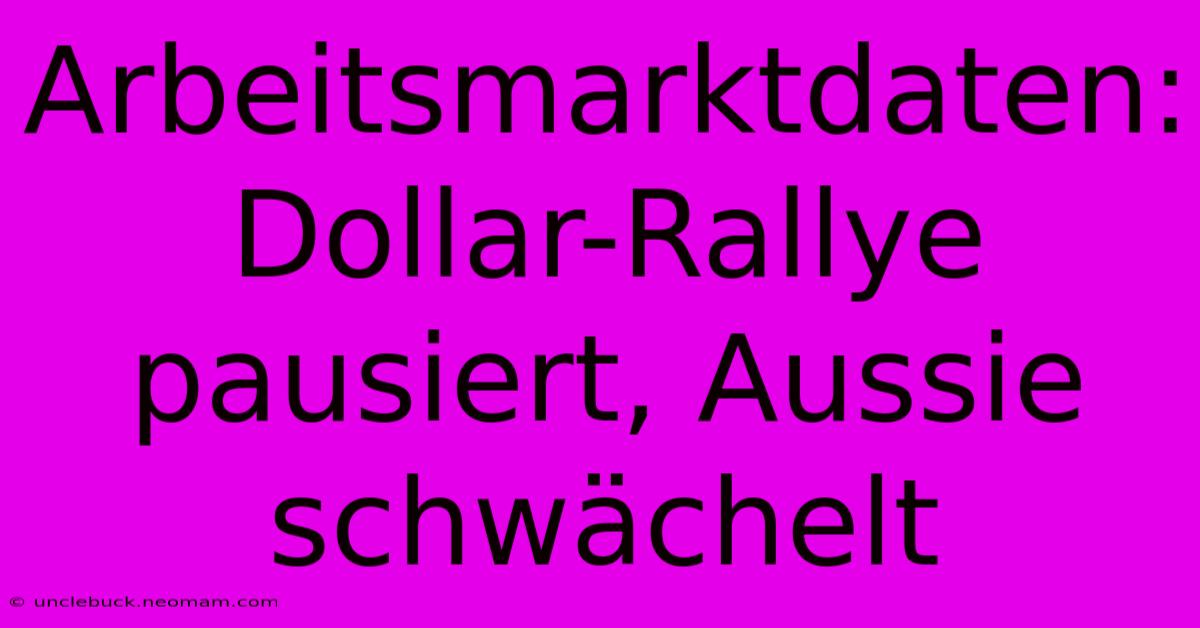 Arbeitsmarktdaten: Dollar-Rallye Pausiert, Aussie Schwächelt