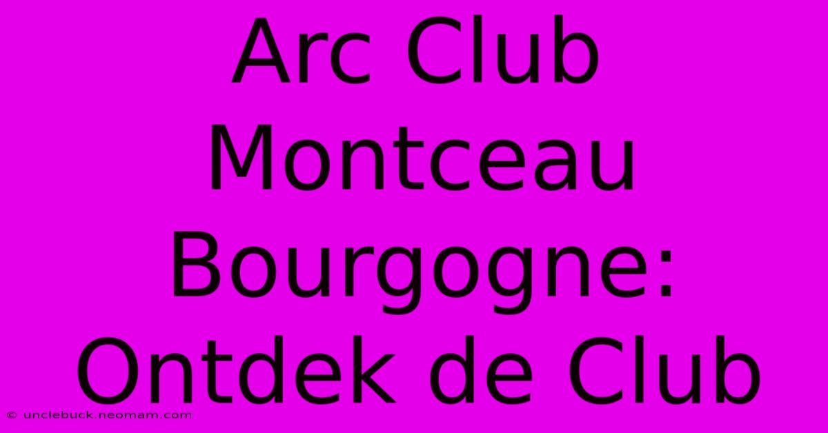 Arc Club Montceau Bourgogne: Ontdek De Club