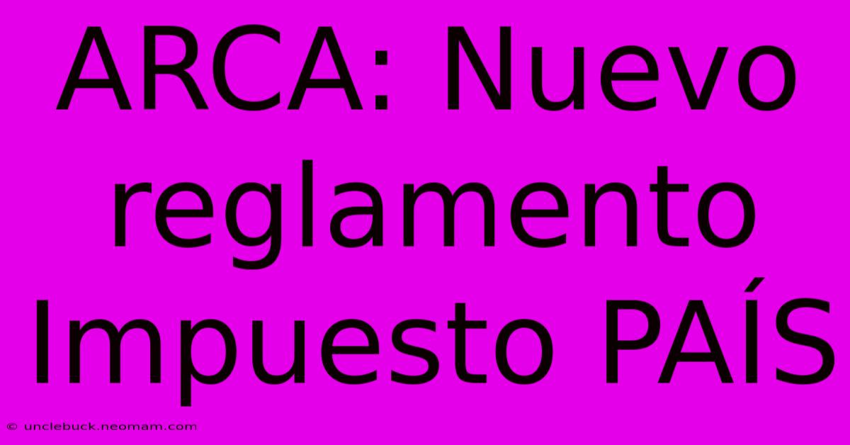 ARCA: Nuevo Reglamento Impuesto PAÍS