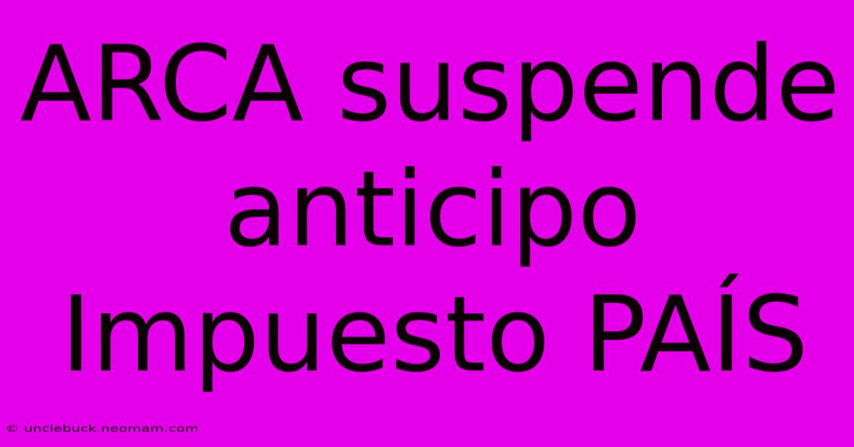 ARCA Suspende Anticipo Impuesto PAÍS