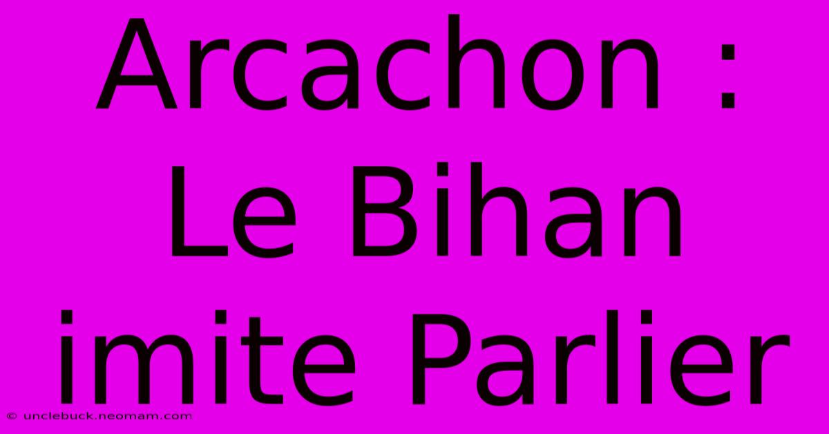 Arcachon : Le Bihan Imite Parlier