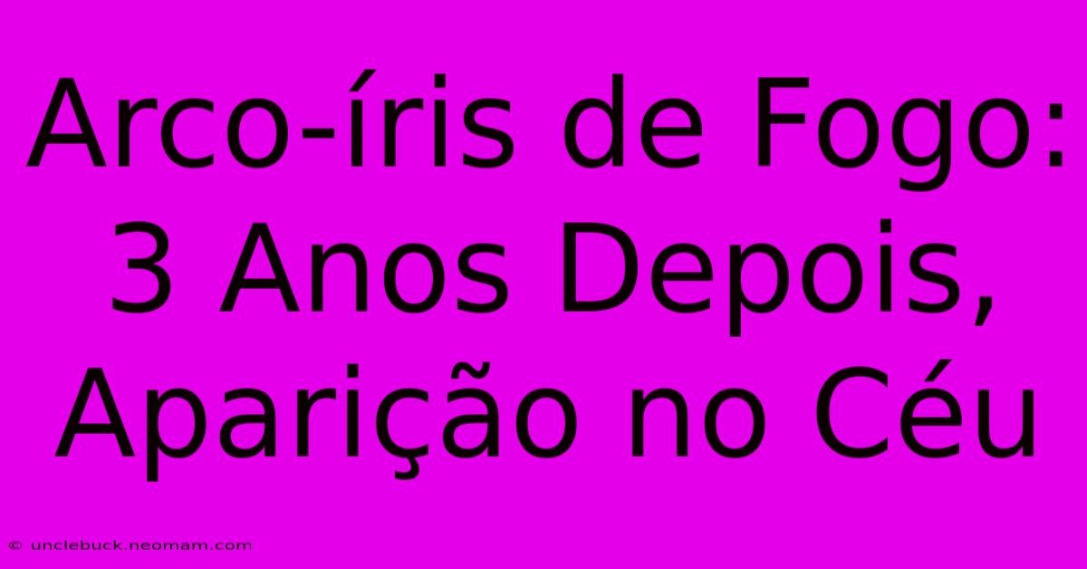 Arco-íris De Fogo: 3 Anos Depois, Aparição No Céu