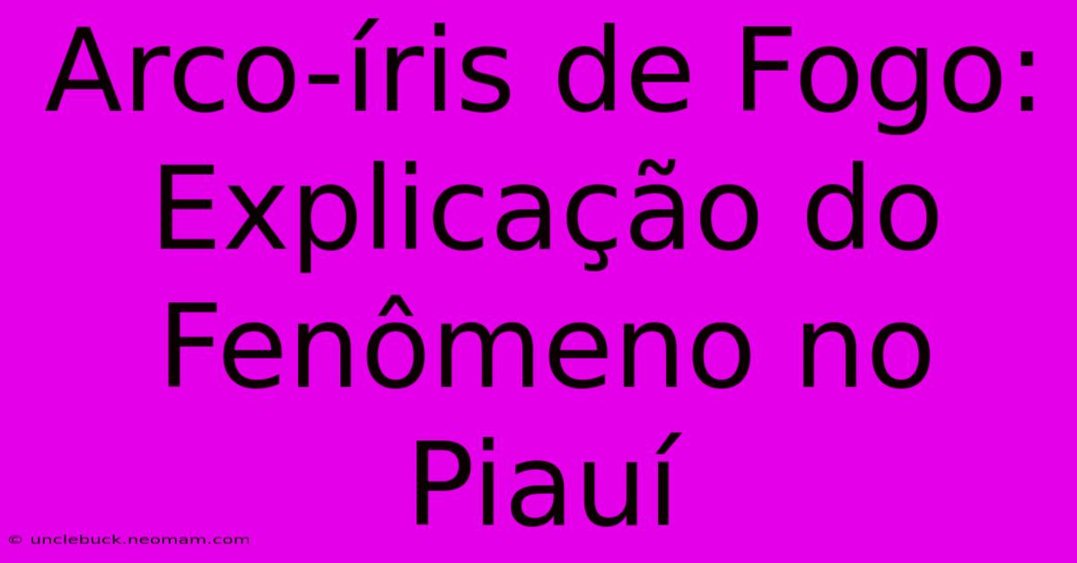 Arco-íris De Fogo: Explicação Do Fenômeno No Piauí 