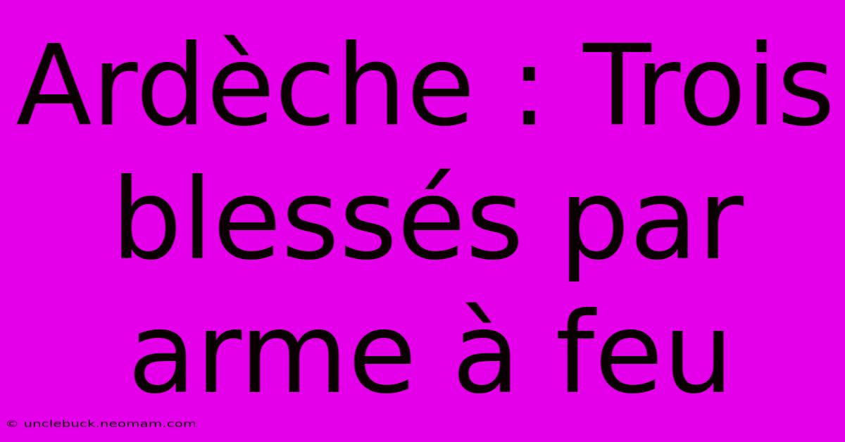 Ardèche : Trois Blessés Par Arme À Feu