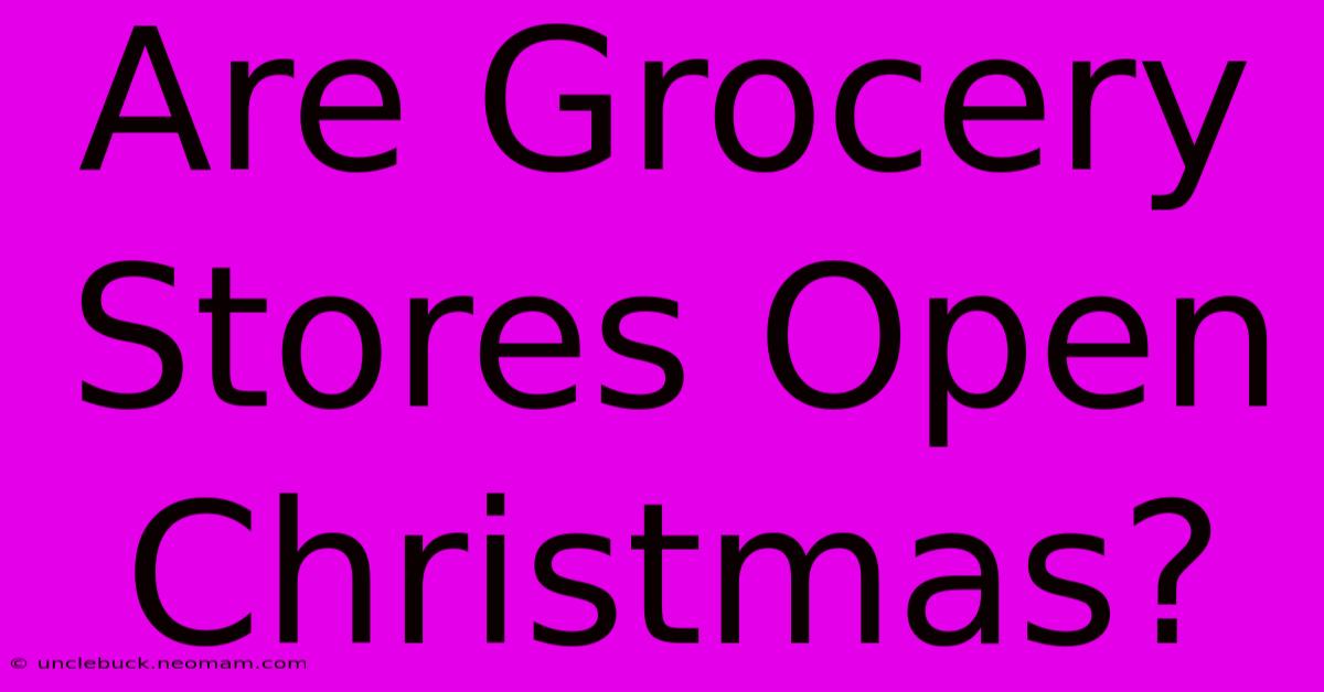 Are Grocery Stores Open Christmas?