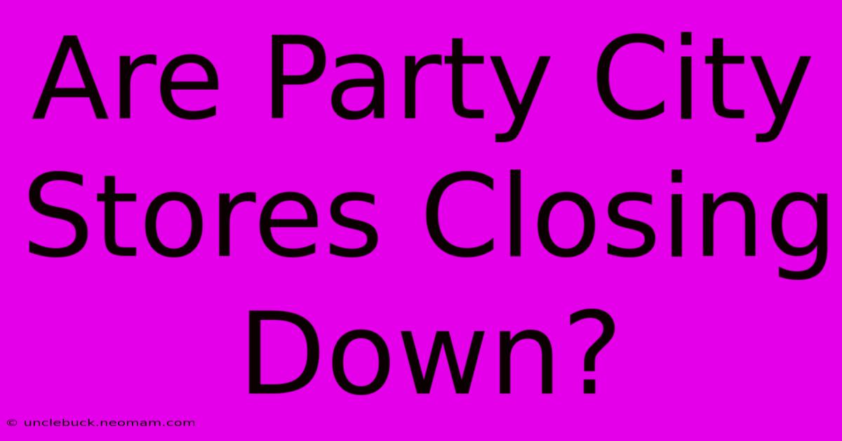 Are Party City Stores Closing Down?