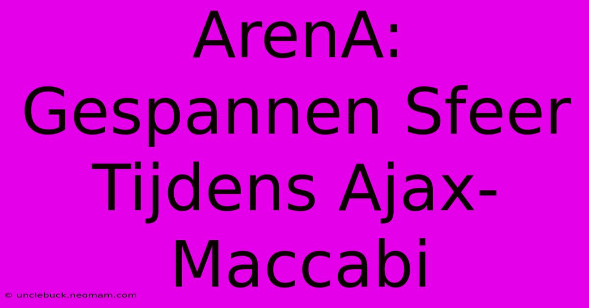 ArenA: Gespannen Sfeer Tijdens Ajax-Maccabi