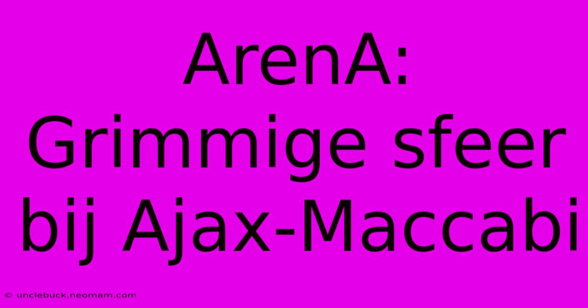 ArenA: Grimmige Sfeer Bij Ajax-Maccabi