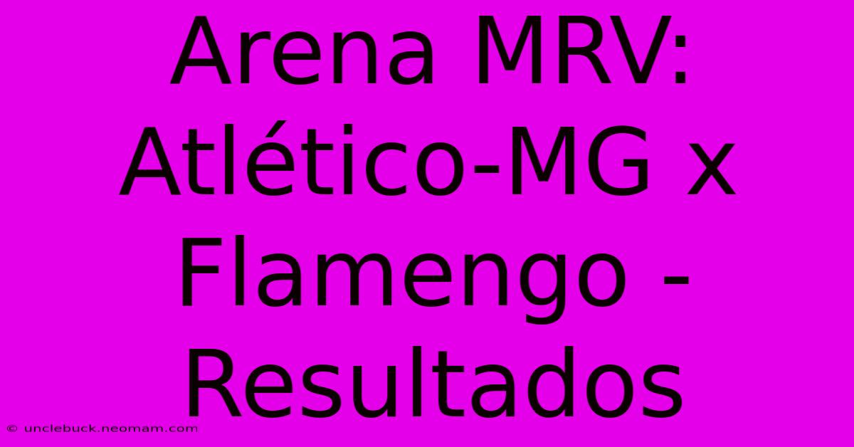 Arena MRV:  Atlético-MG X Flamengo - Resultados