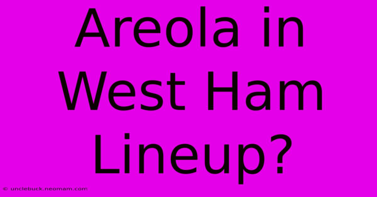 Areola In West Ham Lineup?