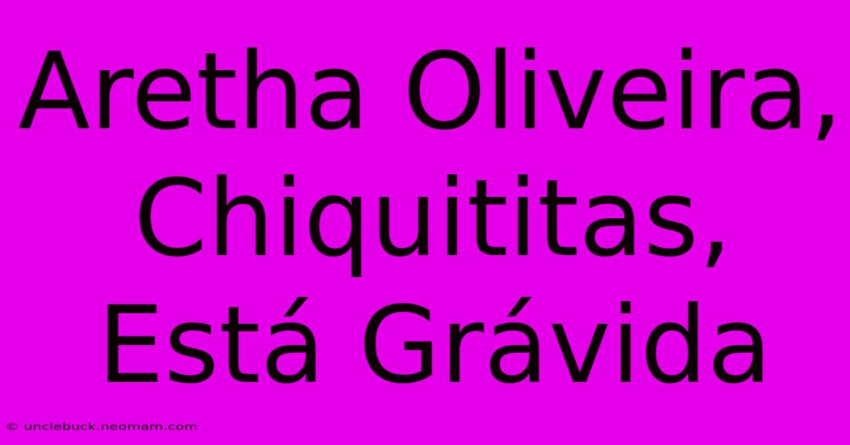 Aretha Oliveira, Chiquititas, Está Grávida