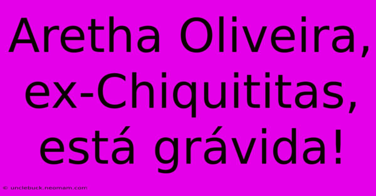 Aretha Oliveira, Ex-Chiquititas, Está Grávida!