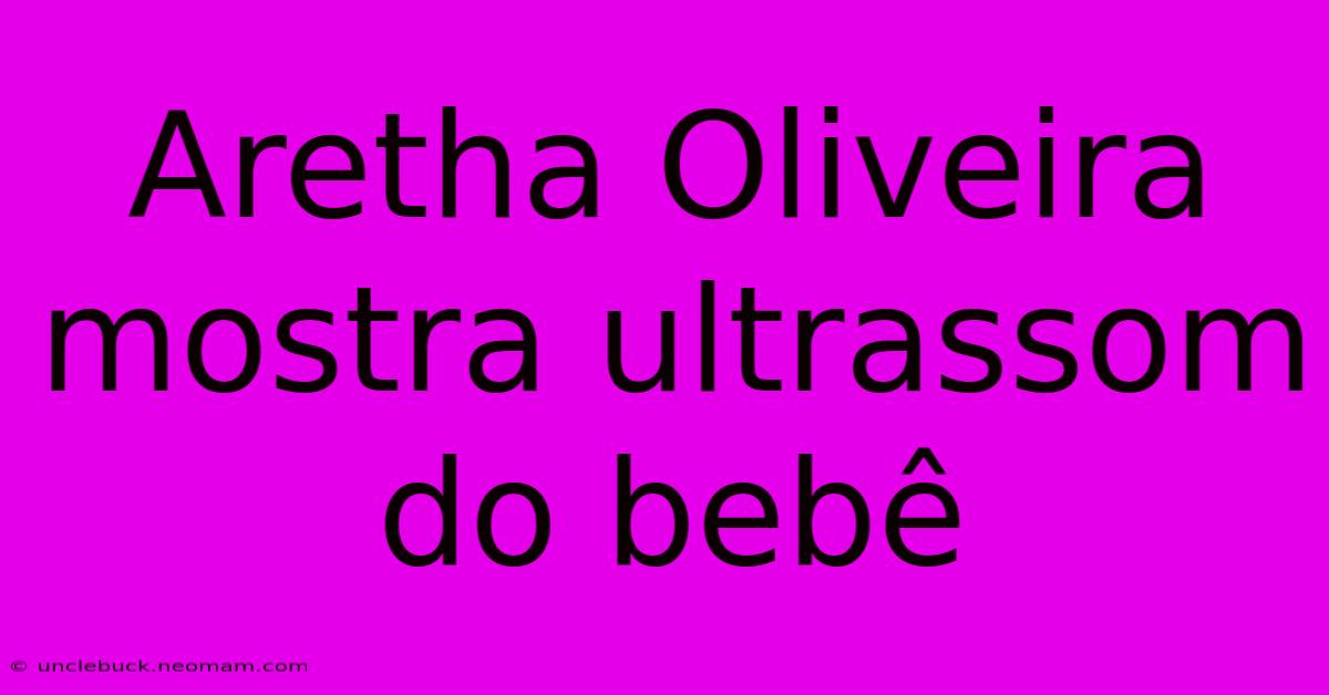 Aretha Oliveira Mostra Ultrassom Do Bebê