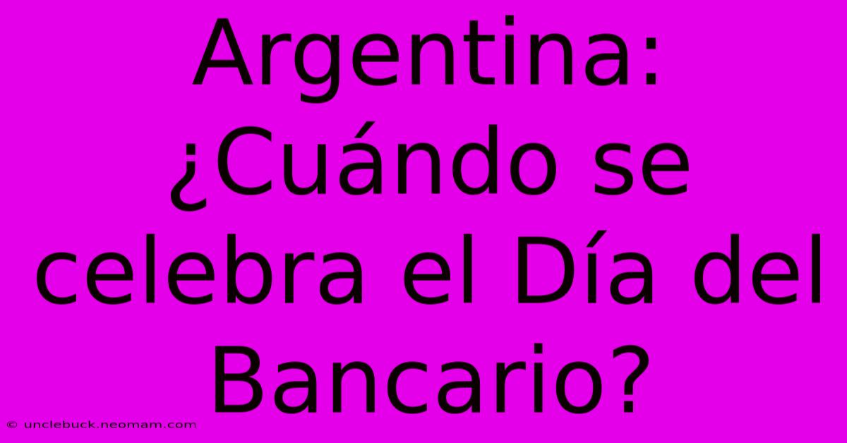 Argentina: ¿Cuándo Se Celebra El Día Del Bancario?