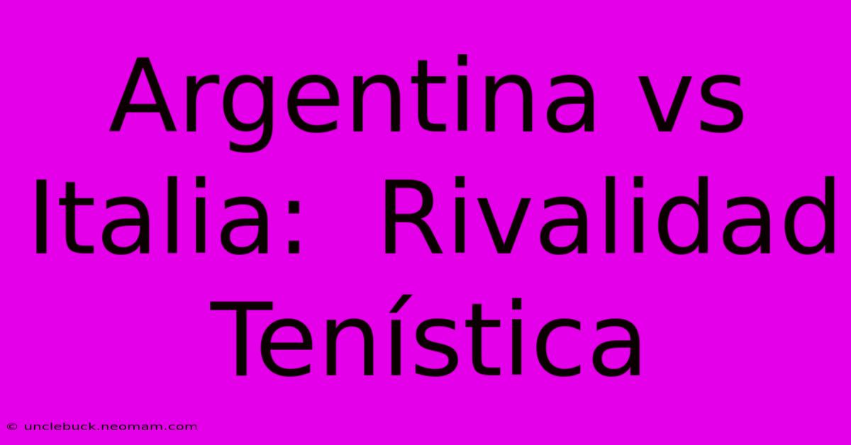 Argentina Vs Italia:  Rivalidad Tenística