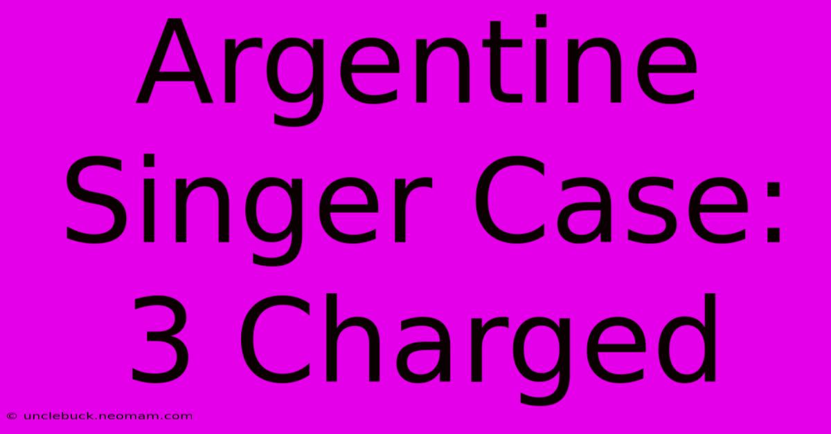 Argentine Singer Case: 3 Charged