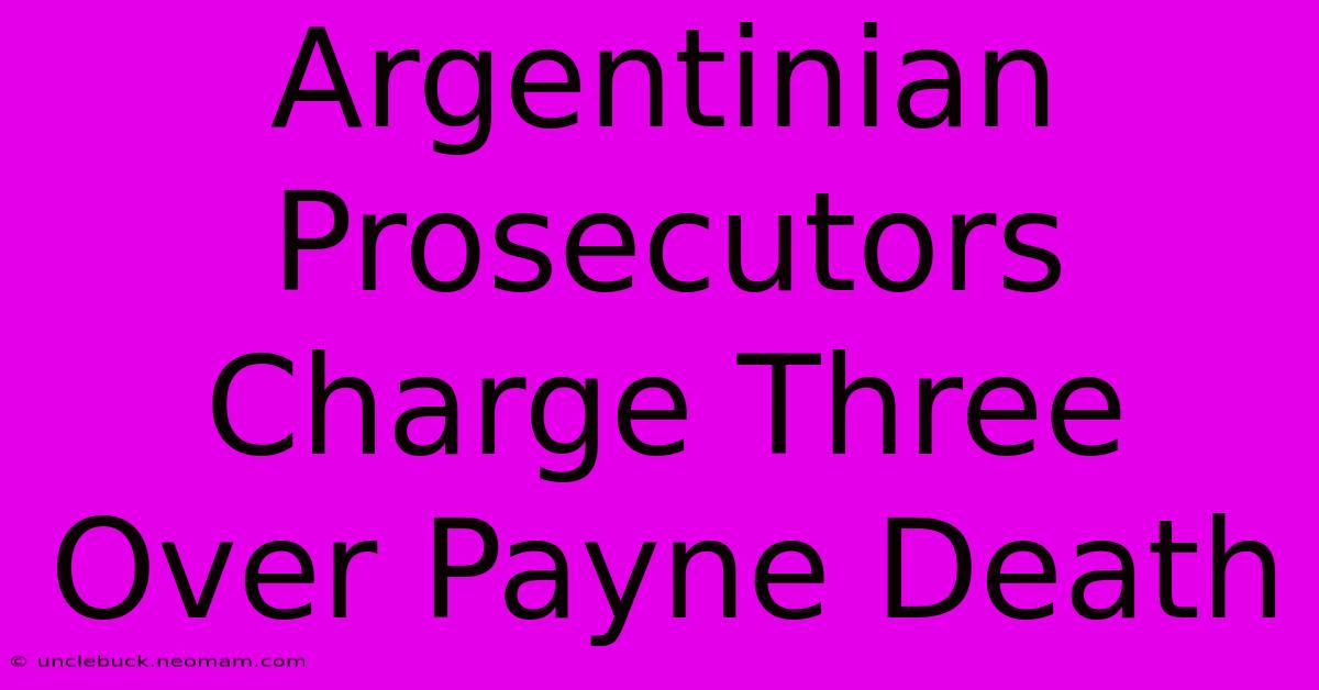 Argentinian Prosecutors Charge Three Over Payne Death