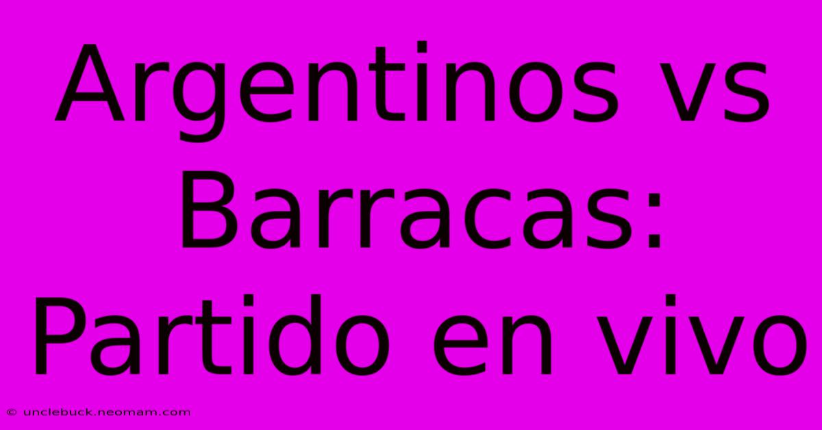 Argentinos Vs Barracas: Partido En Vivo