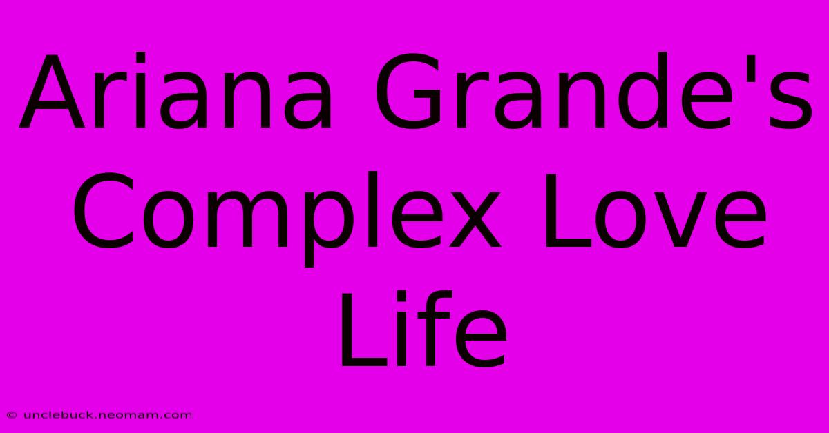 Ariana Grande's Complex Love Life