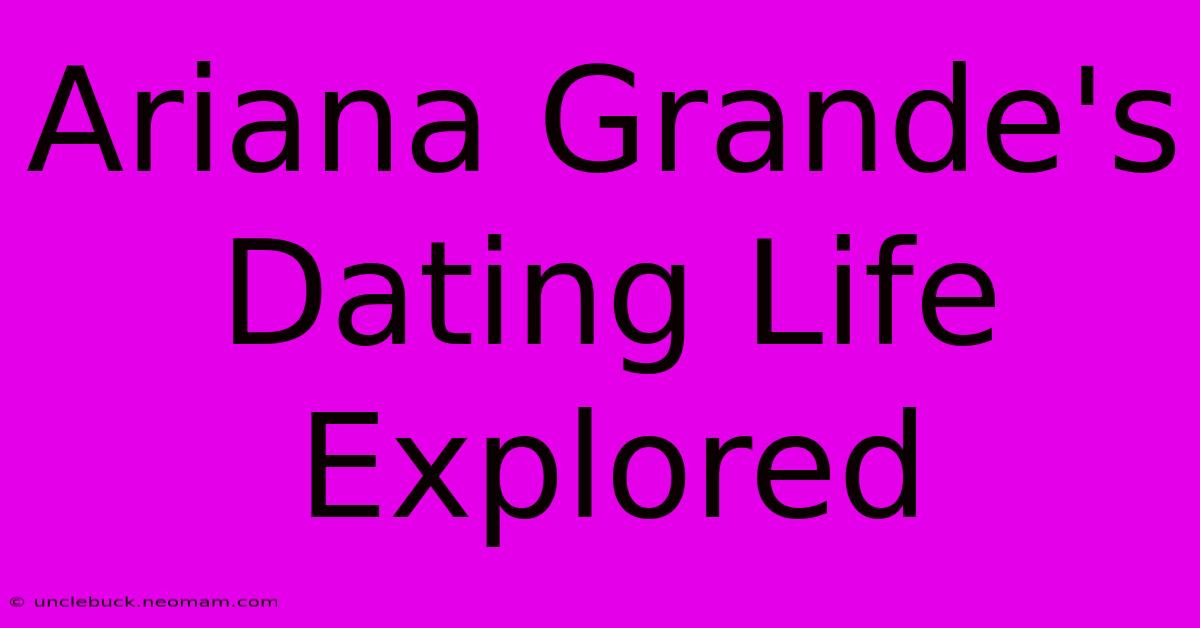 Ariana Grande's Dating Life Explored