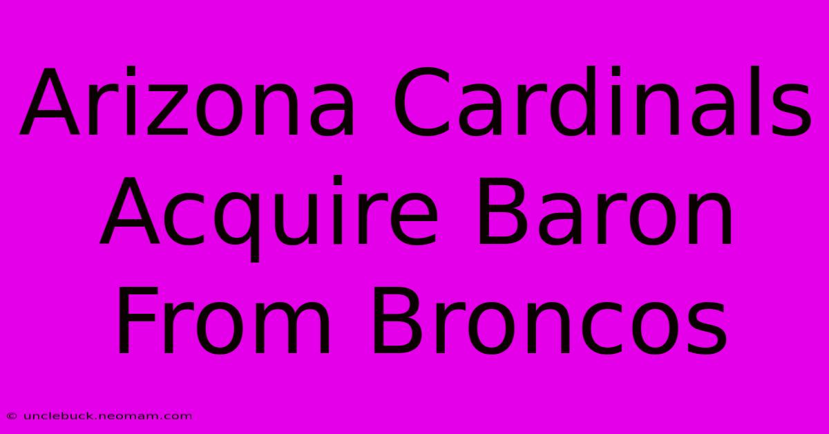 Arizona Cardinals Acquire Baron From Broncos