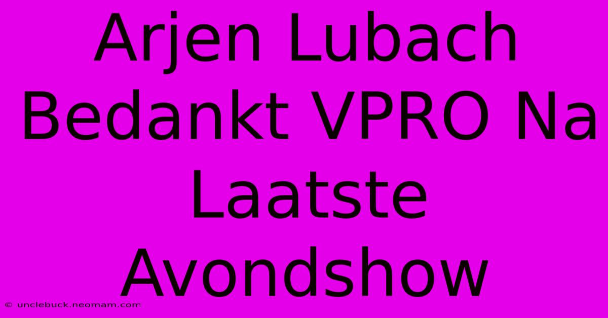 Arjen Lubach Bedankt VPRO Na Laatste Avondshow