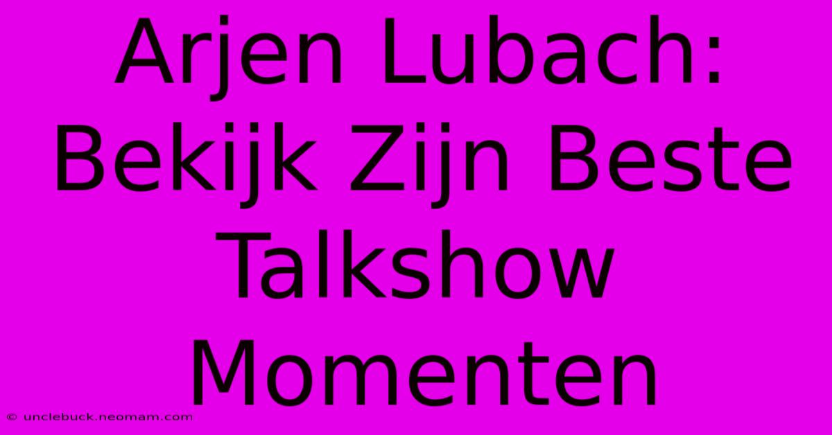 Arjen Lubach: Bekijk Zijn Beste Talkshow Momenten 