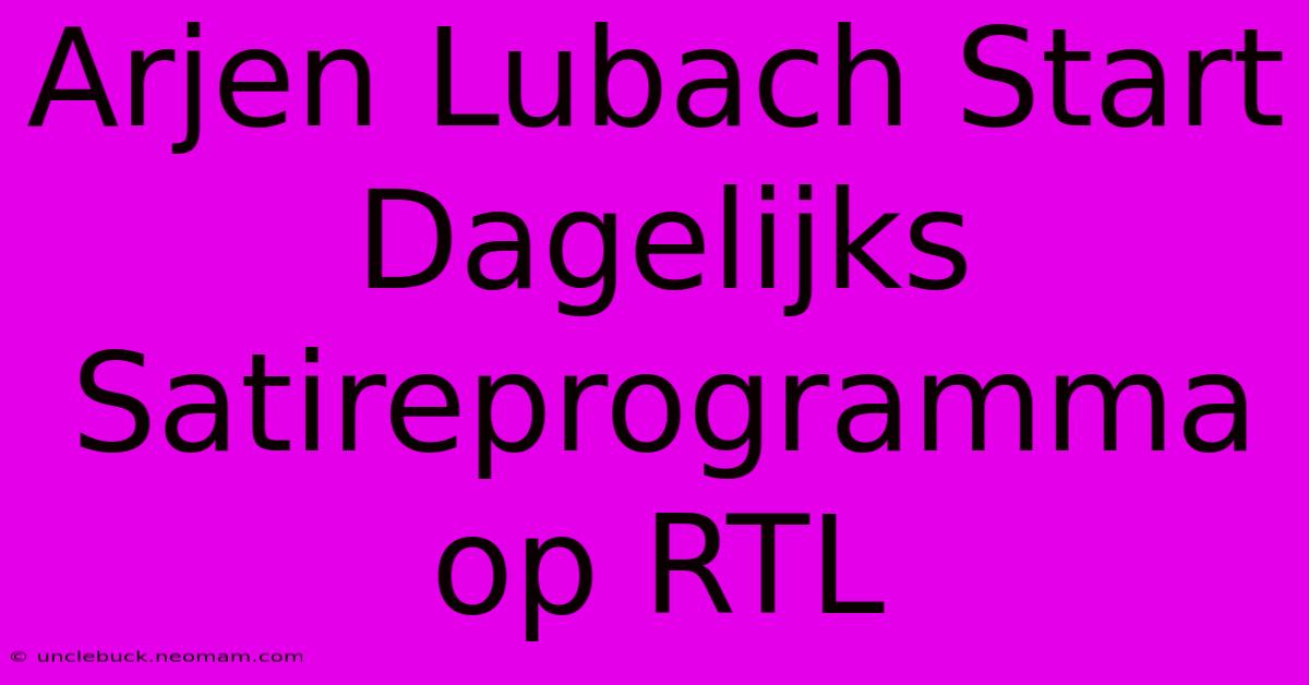 Arjen Lubach Start Dagelijks Satireprogramma Op RTL 