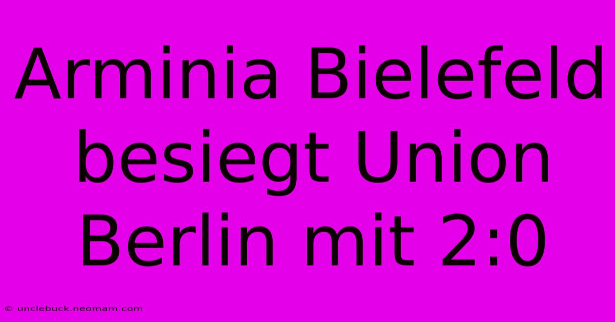 Arminia Bielefeld Besiegt Union Berlin Mit 2:0