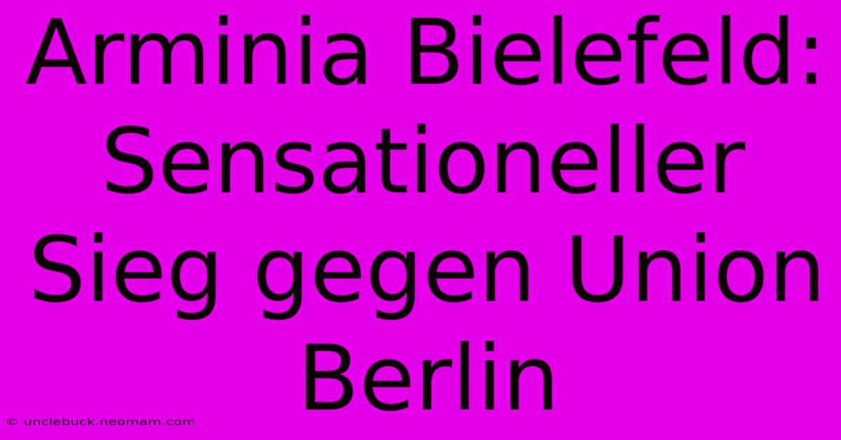 Arminia Bielefeld: Sensationeller Sieg Gegen Union Berlin 