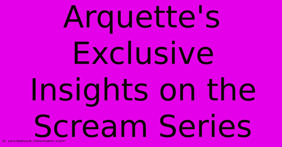 Arquette's Exclusive Insights On The Scream Series