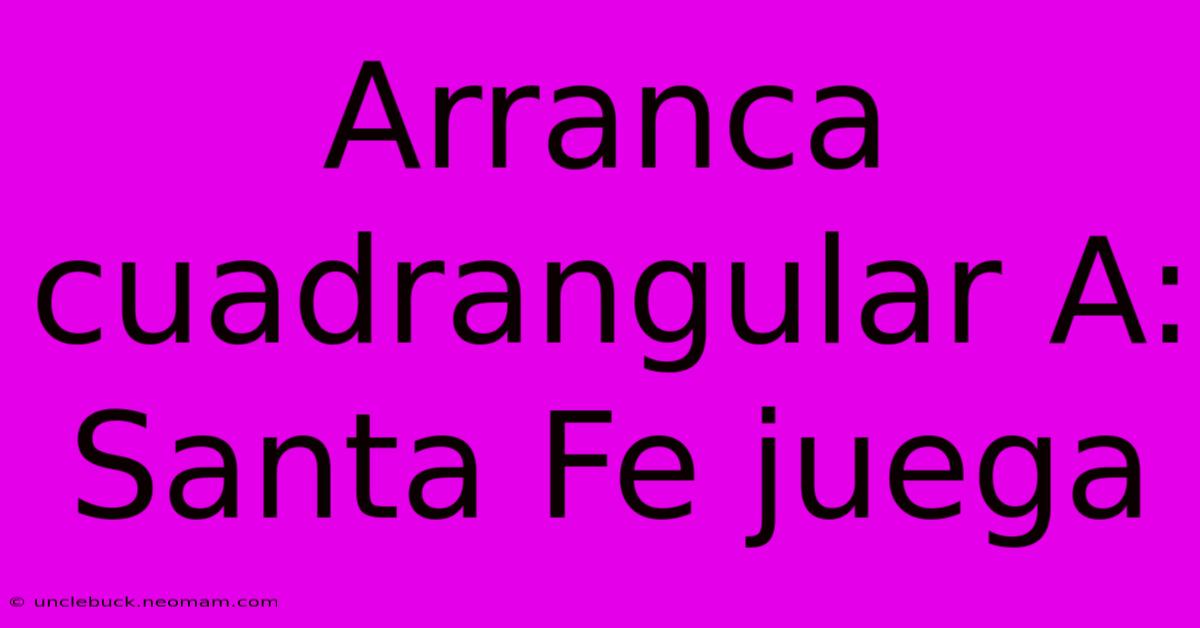 Arranca Cuadrangular A: Santa Fe Juega