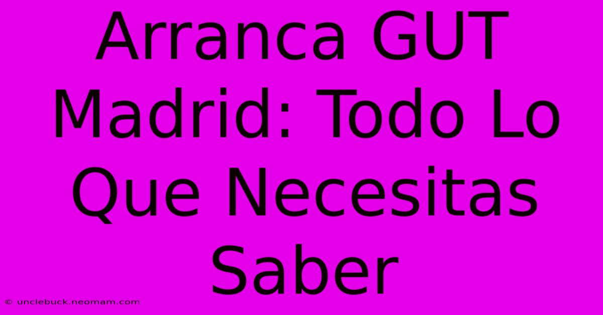 Arranca GUT Madrid: Todo Lo Que Necesitas Saber