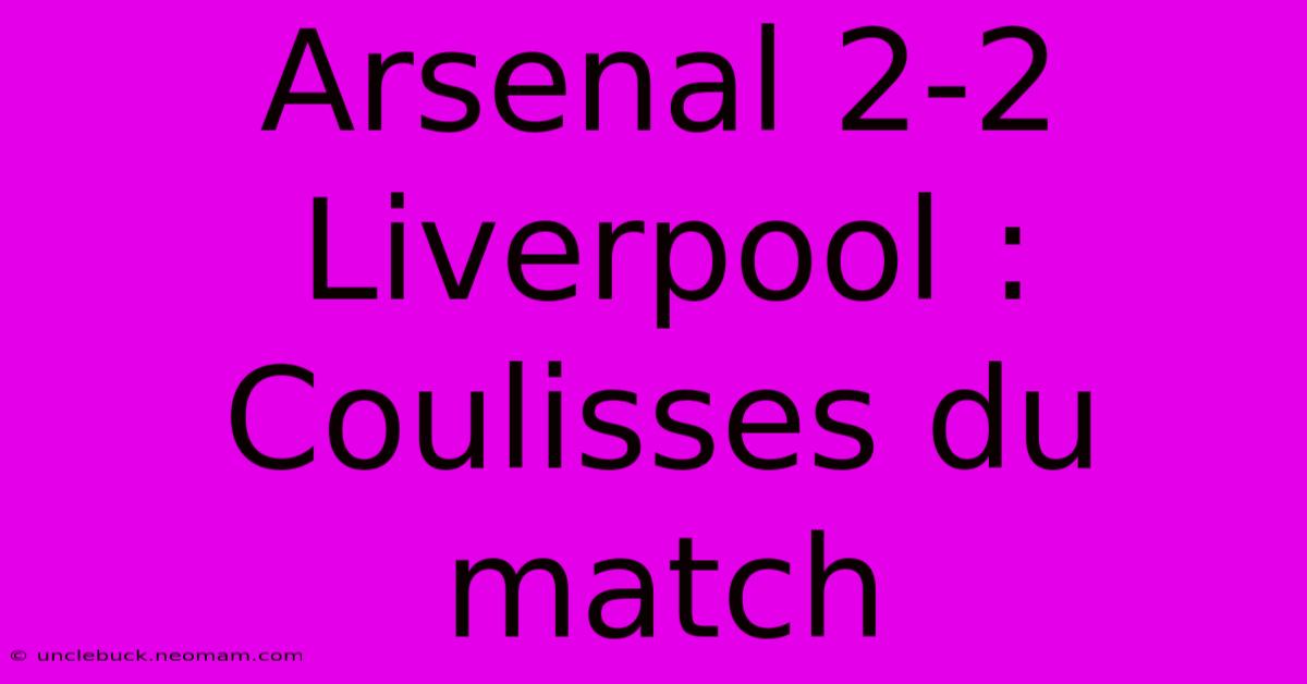 Arsenal 2-2 Liverpool : Coulisses Du Match