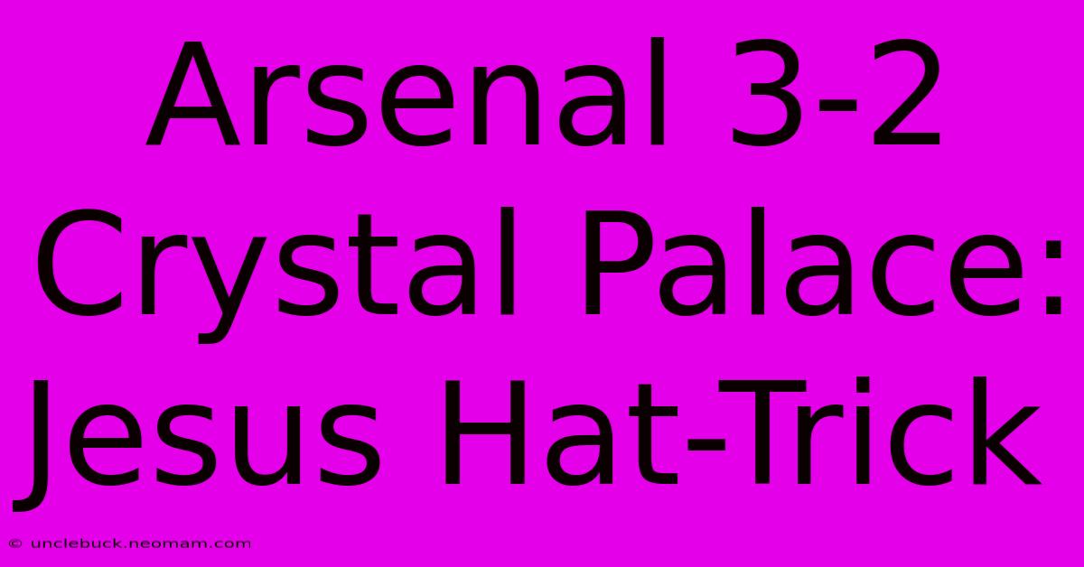 Arsenal 3-2 Crystal Palace: Jesus Hat-Trick