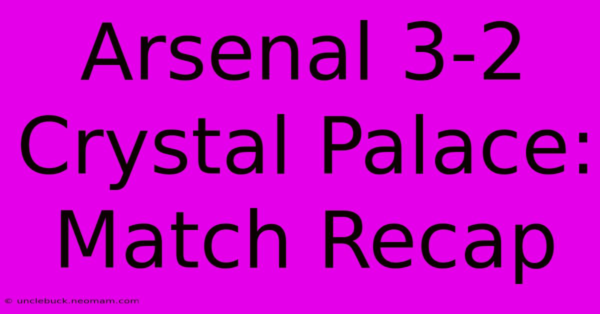 Arsenal 3-2 Crystal Palace: Match Recap