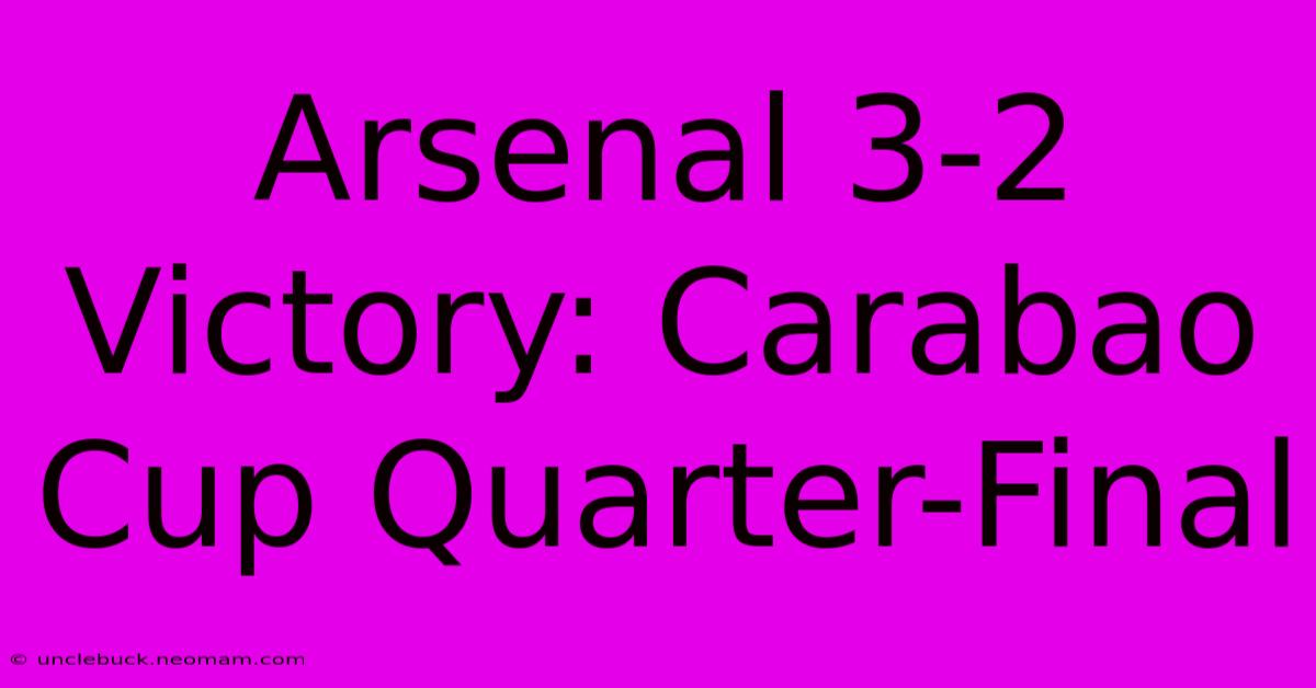 Arsenal 3-2 Victory: Carabao Cup Quarter-Final