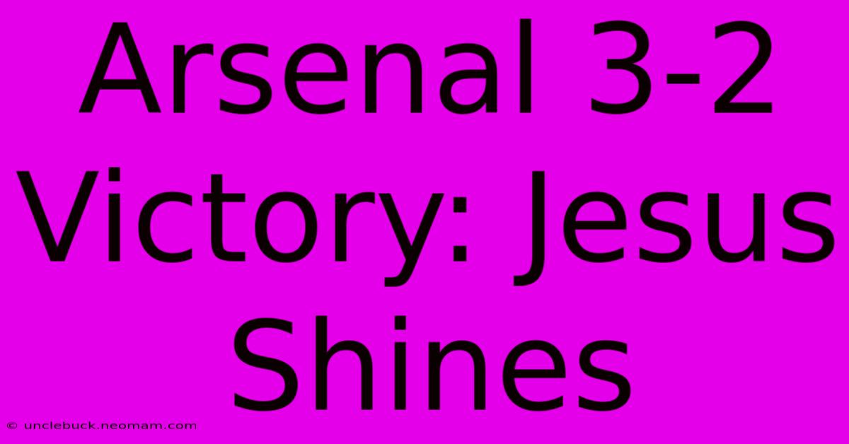 Arsenal 3-2 Victory: Jesus Shines