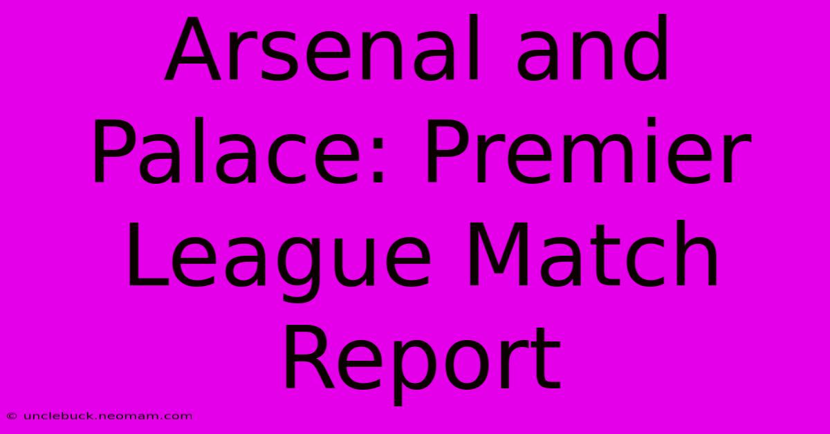 Arsenal And Palace: Premier League Match Report