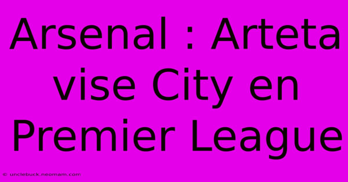 Arsenal : Arteta Vise City En Premier League