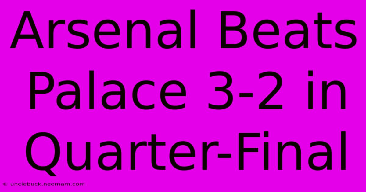 Arsenal Beats Palace 3-2 In Quarter-Final